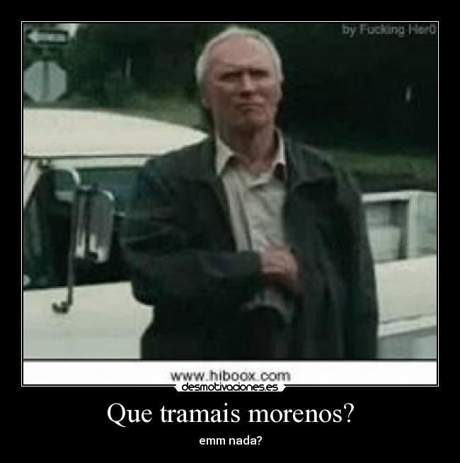 Que tramais morenos? - emm nada?