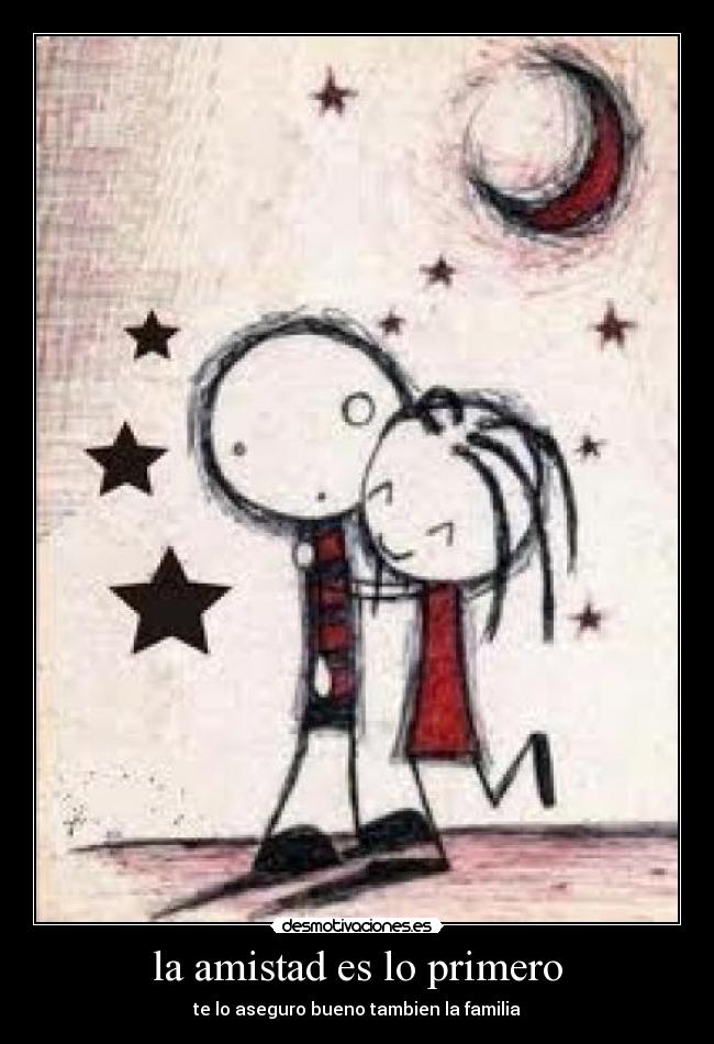 la amistad es lo primero - te lo aseguro bueno tambien la familia