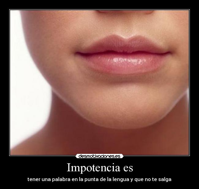 Impotencia es - tener una palabra en la punta de la lengua y que no te salga