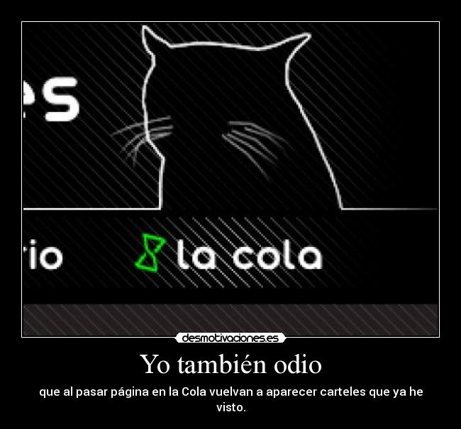 Yo también odio - que al pasar página en la Cola vuelvan a aparecer carteles que ya he visto.