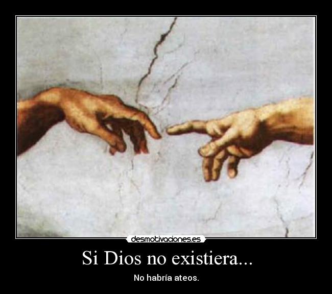 Si Dios no existiera... - No habría ateos.