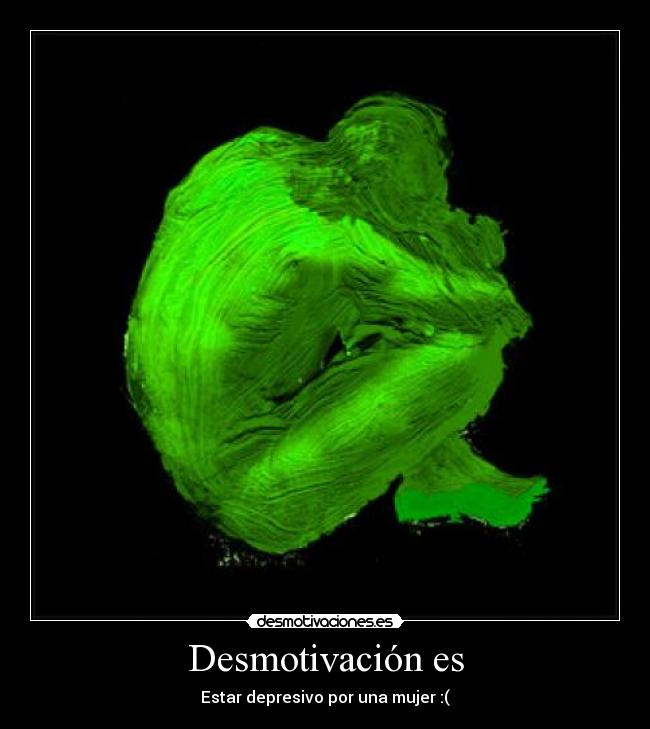 Desmotivación es - Estar depresivo por una mujer :(