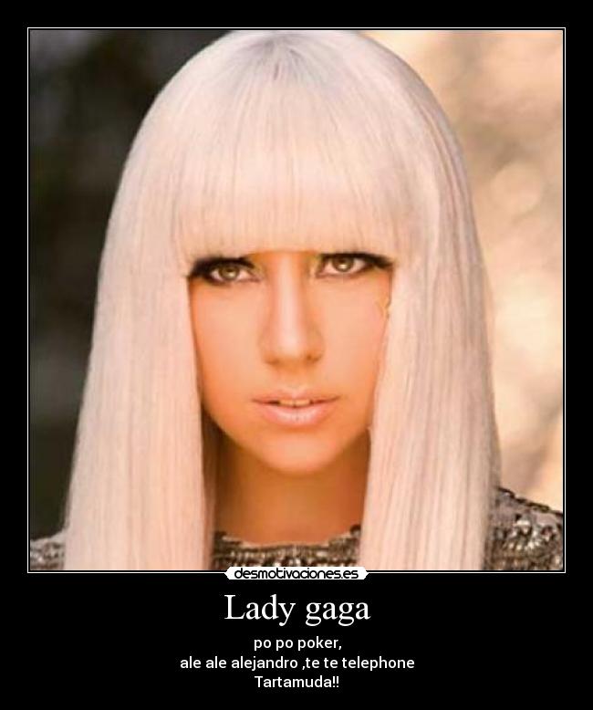 Lady gaga - po po poker,
ale ale alejandro ,te te telephone
Tartamuda!!