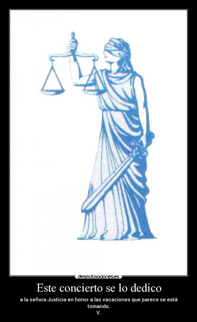 Este concierto se lo dedico - a la señora Justicia en honor a las vacaciones que parece se está tomando.
V.