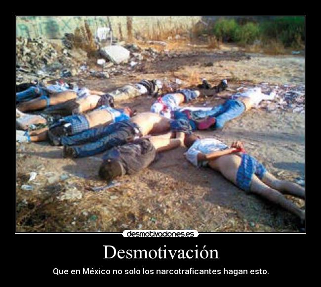 Desmotivación - Que en México no solo los narcotraficantes hagan esto.
