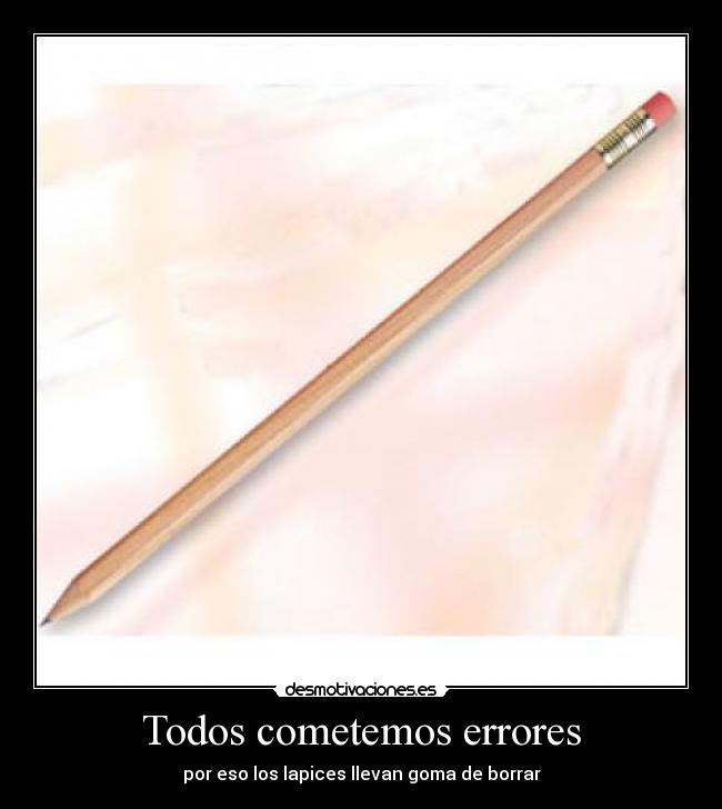 Todos cometemos errores - por eso los lapices llevan goma de borrar