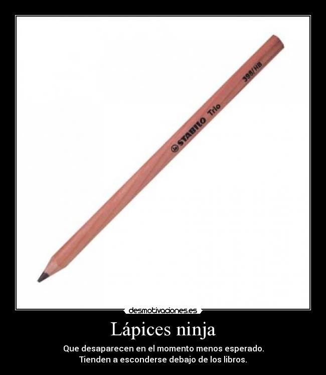 Lápices ninja - Que desaparecen en el momento menos esperado.
Tienden a esconderse debajo de los libros.