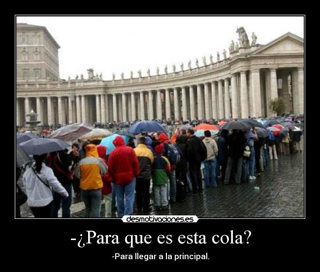-¿Para que es esta cola? - -Para llegar a la principal.