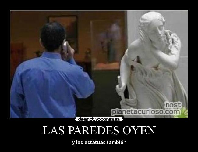 LAS PAREDES OYEN - y las estatuas también