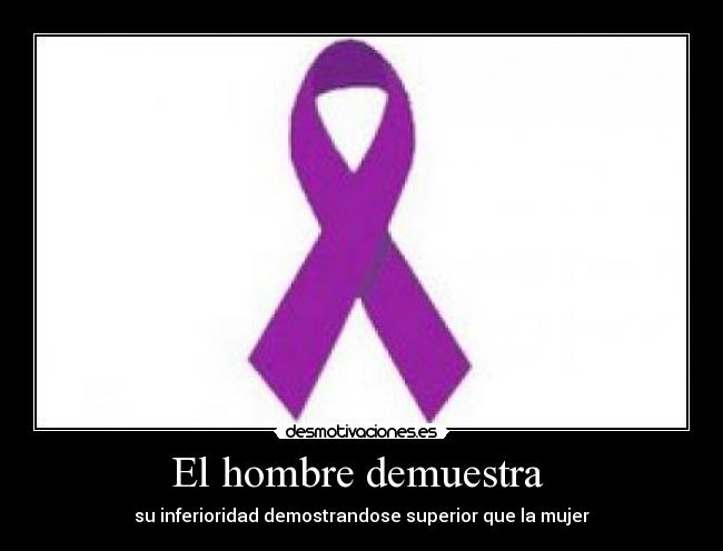 El hombre demuestra - su inferioridad demostrandose superior que la mujer