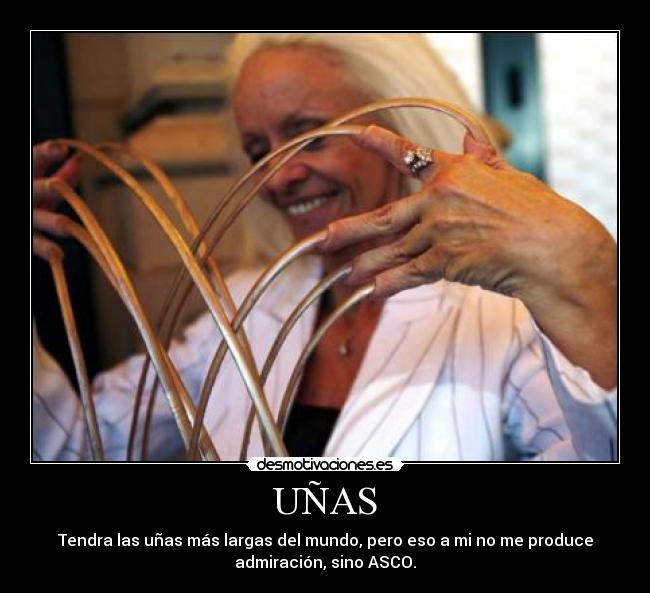 UÑAS - Tendra las uñas más largas del mundo, pero eso a mi no me produce
admiración, sino ASCO.