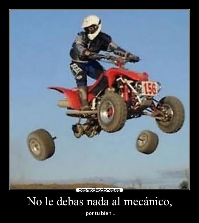 No le debas nada al mecánico, -