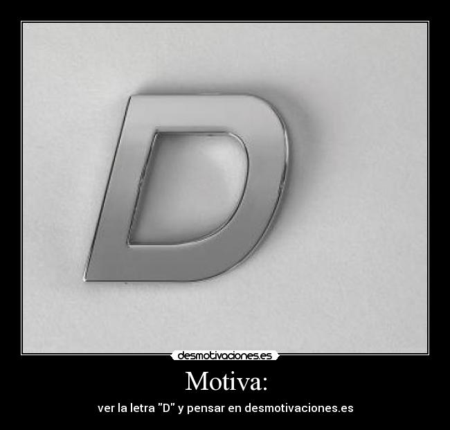 Motiva: - ver la letra D y pensar en desmotivaciones.es