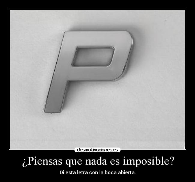 ¿Piensas que nada es imposible? - Di esta letra con la boca abierta.