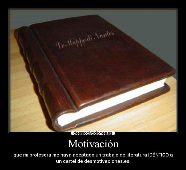 Motivación - que mi profesora me haya aceptado un trabajo de literatura IDÉNTICO a
un cartel de desmotivaciones.es!