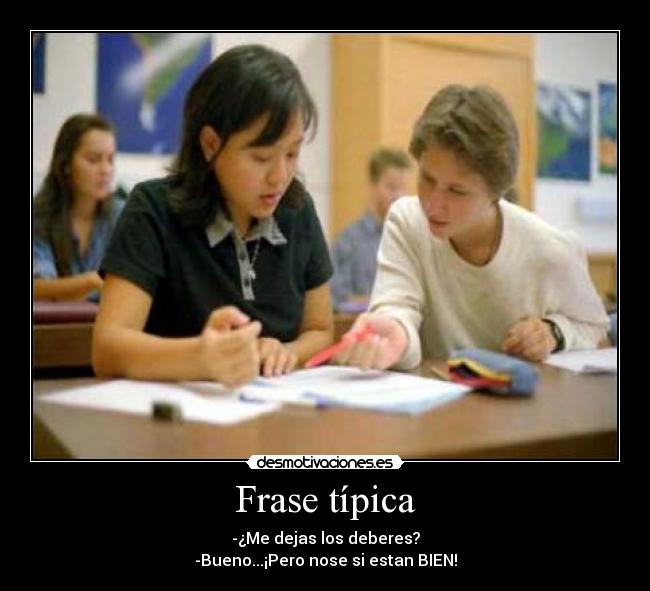 Frase típica - -¿Me dejas los deberes?
-Bueno...¡Pero nose si estan BIEN!