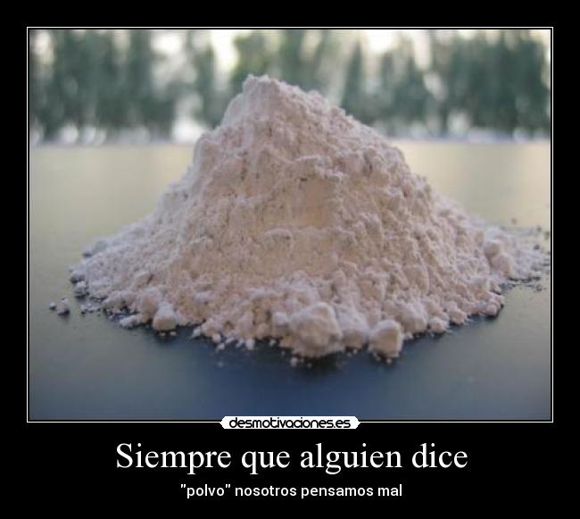 Siempre que alguien dice - polvo nosotros pensamos mal