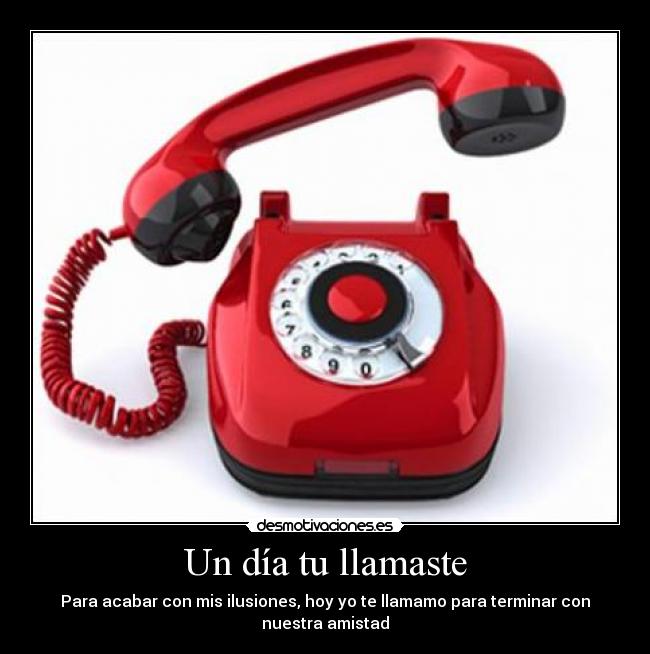 Un día tu llamaste - Para acabar con mis ilusiones, hoy yo te llamamo para terminar con nuestra amistad
