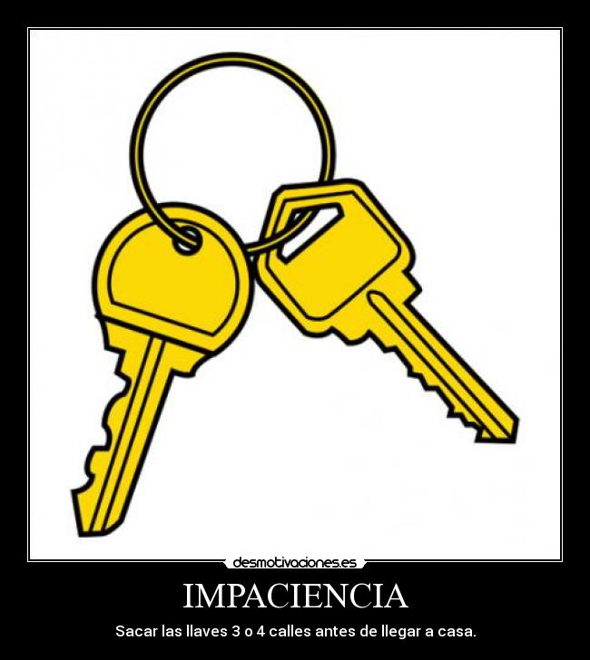 IMPACIENCIA - Sacar las llaves 3 o 4 calles antes de llegar a casa.