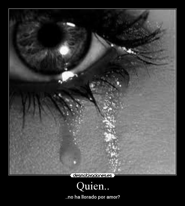 Quien.. - ..no ha llorado por amor?