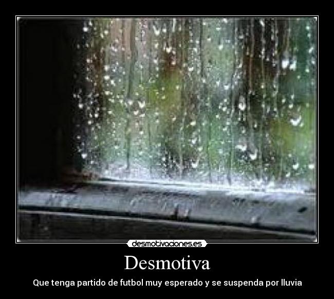 Desmotiva - Que tenga partido de futbol muy esperado y se suspenda por lluvia