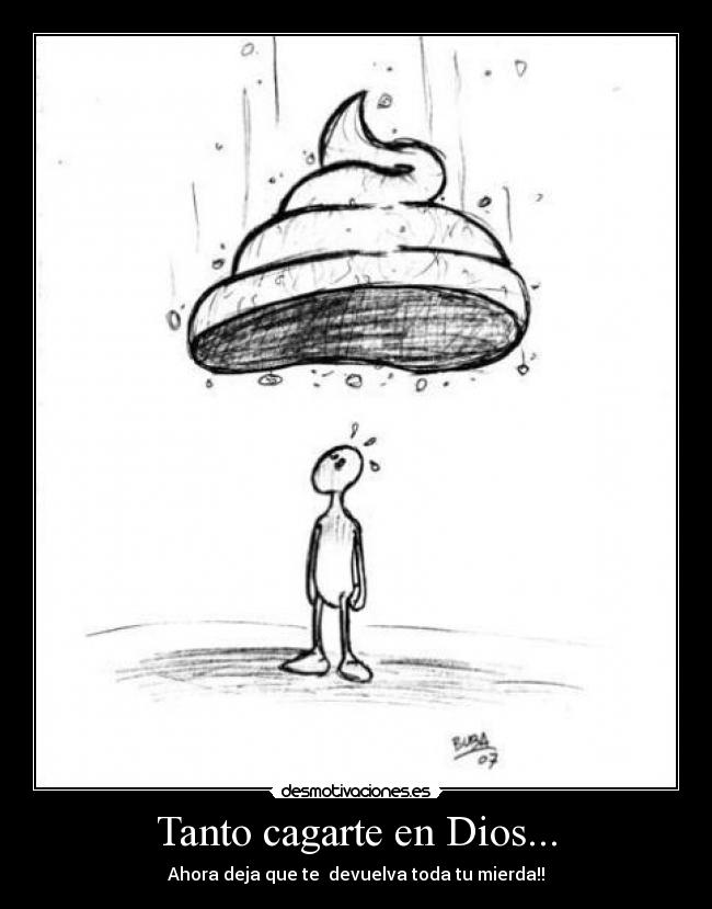Tanto cagarte en Dios... - Ahora deja que te devuelva toda tu mierda!!