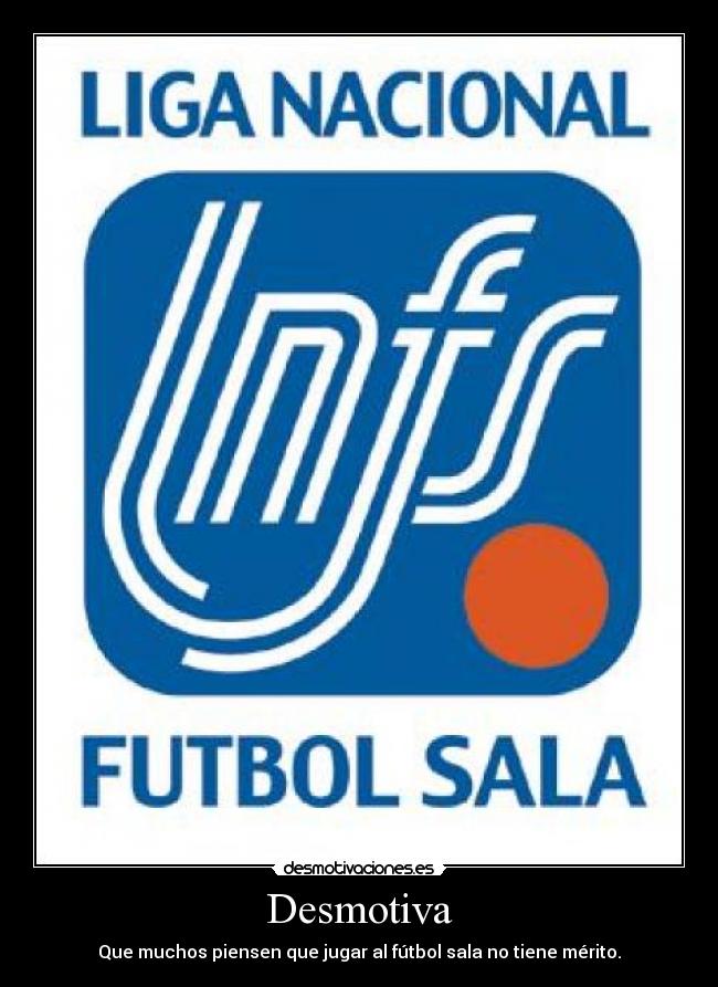 Desmotiva - Que muchos piensen que jugar al fútbol sala no tiene mérito.
