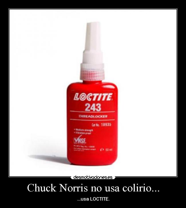 Chuck Norris no usa colirio... - ...usa LOCTITE.
