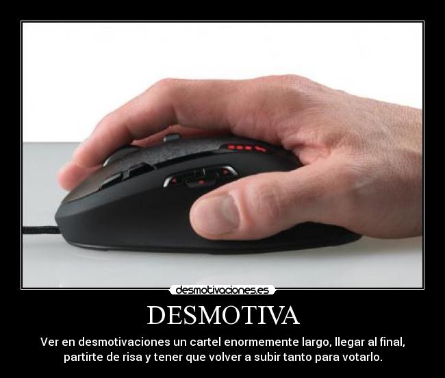 DESMOTIVA - Ver en desmotivaciones un cartel enormemente largo, llegar al final,
partirte de risa y tener que volver a subir tanto para votarlo.