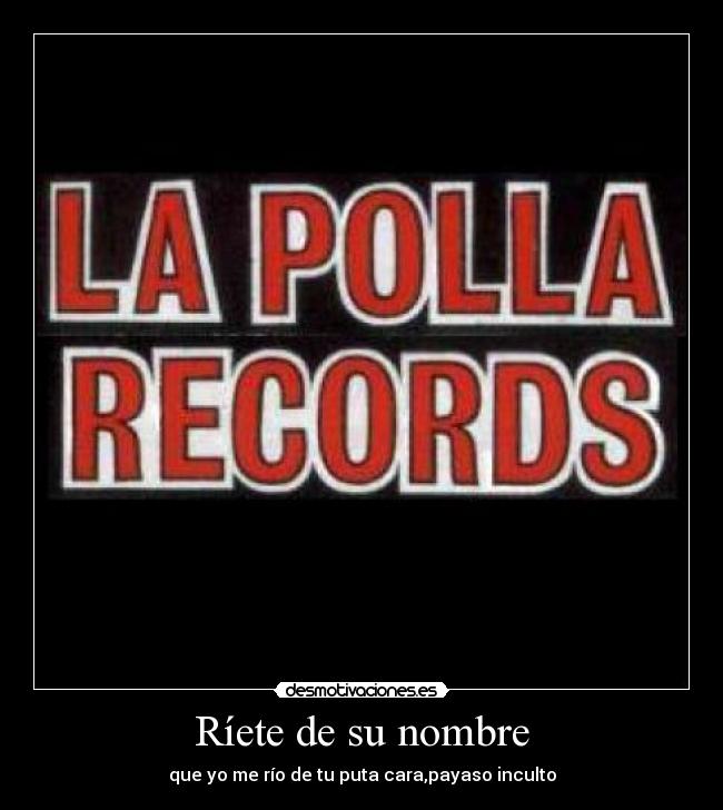 Ríete de su nombre - que yo me río de tu puta cara,payaso inculto