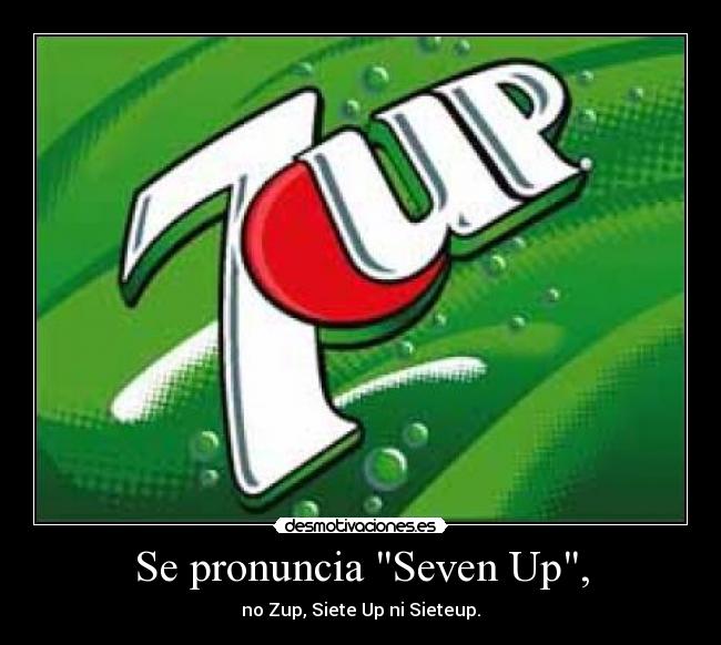 Se pronuncia Seven Up, - no Zup, Siete Up ni Sieteup.