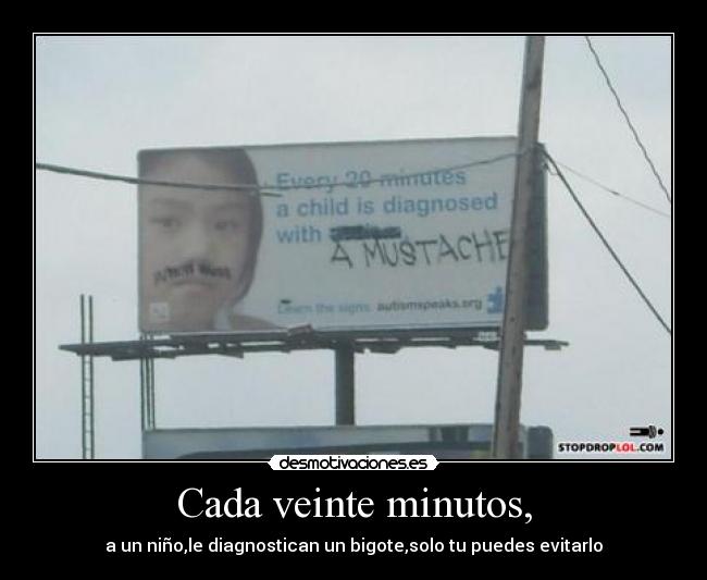 Cada veinte minutos, - a un niño,le diagnostican un bigote,solo tu puedes evitarlo