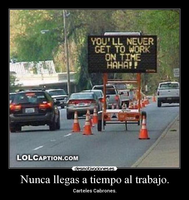 Nunca llegas a tiempo al trabajo. - 