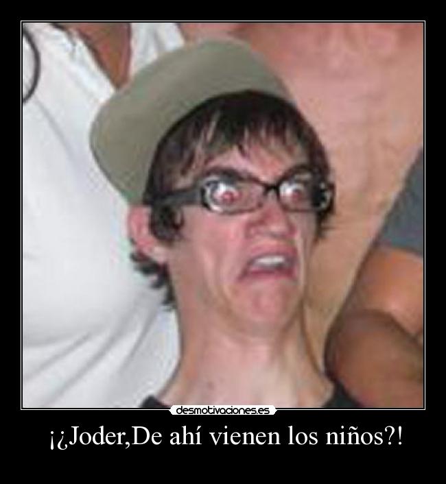 ¡¿Joder,De ahí vienen los niños?! - 