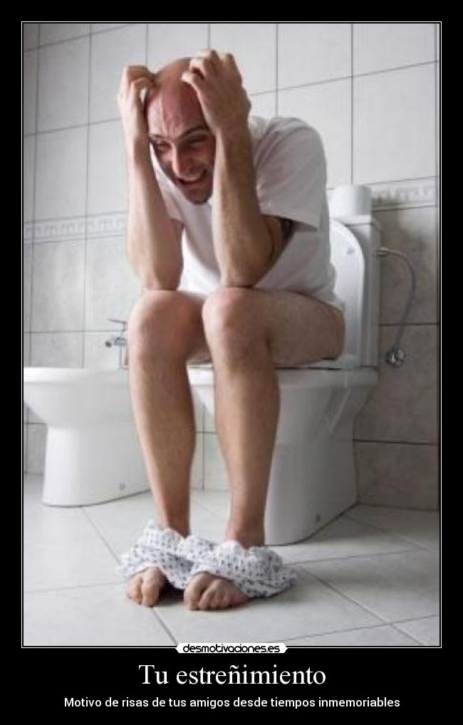 Tu estreñimiento - Motivo de risas de tus amigos desde tiempos inmemoriables
