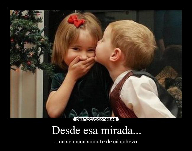 Desde esa mirada... - ...no se como sacarte de mi cabeza