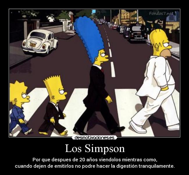 Los Simpson - Por que despues de 20 años viendolos mientras como,
cuando dejen de emitirlos no podre hacer la digestión tranquilamente.