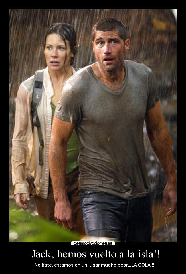 -Jack, hemos vuelto a la isla!! - -No kate, estamos en un lugar mucho peor...LA COLA!!!