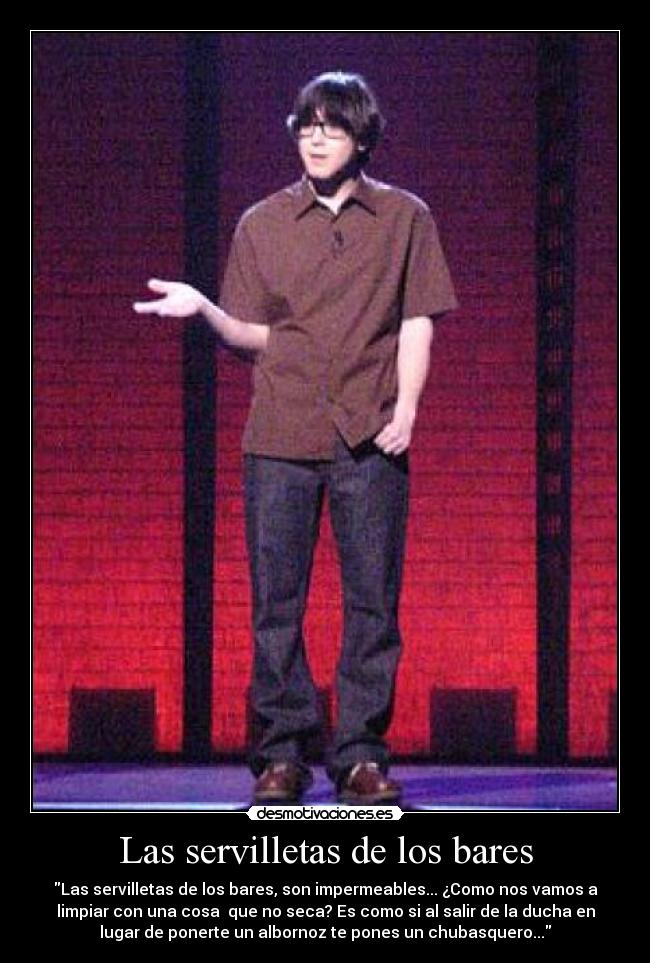 Las servilletas de los bares - Las servilletas de los bares, son impermeables... ¿Como nos vamos a
limpiar con una cosa  que no seca? Es como si al salir de la ducha en
lugar de ponerte un albornoz te pones un chubasquero...