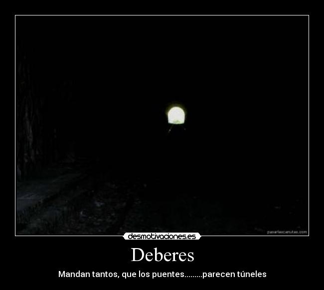 Deberes - Mandan tantos, que los puentes.........parecen túneles