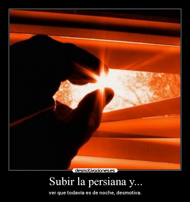 Subir la persiana y... - ver que todavía es de noche, desmotiva.