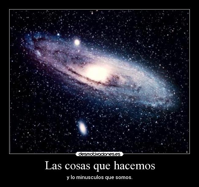 Las cosas que hacemos - y lo minusculos que somos.