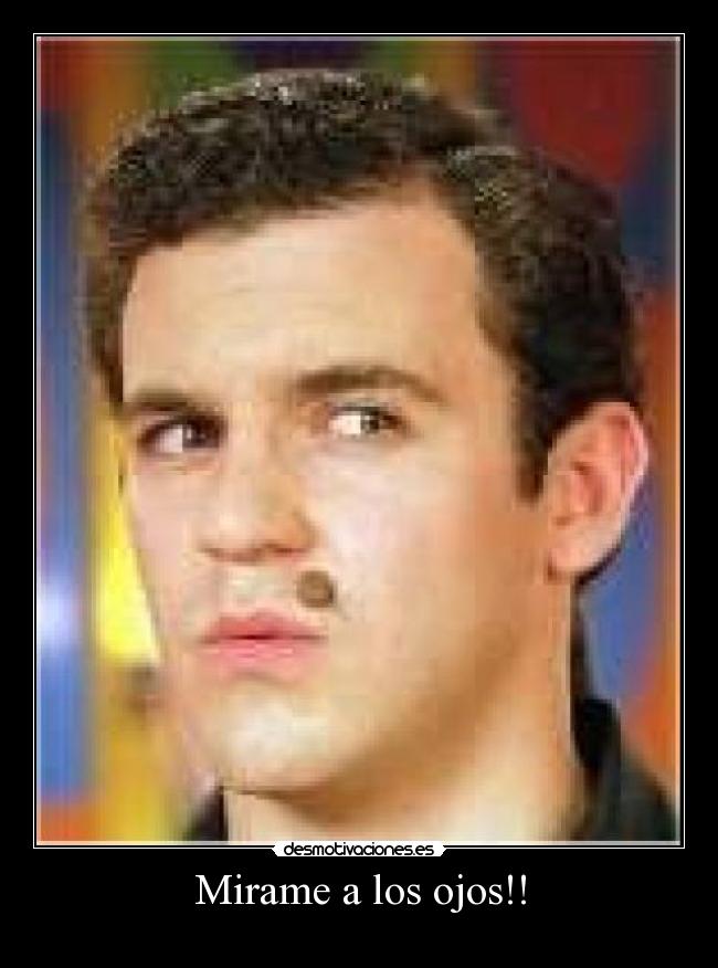 Mirame a los ojos!! -