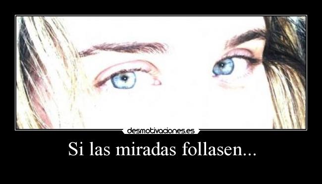 Si las miradas follasen... -