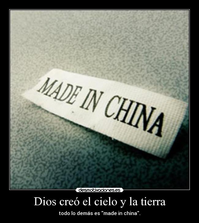 Dios creó el cielo y la tierra - todo lo demás es made in china.