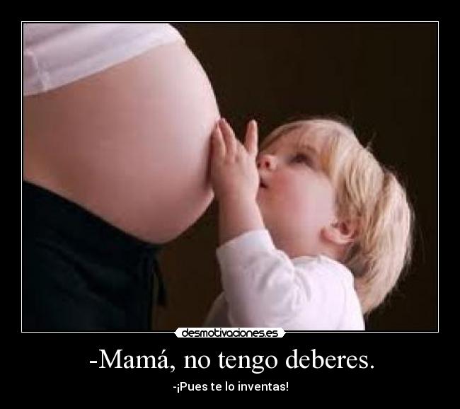 -Mamá, no tengo deberes. - 