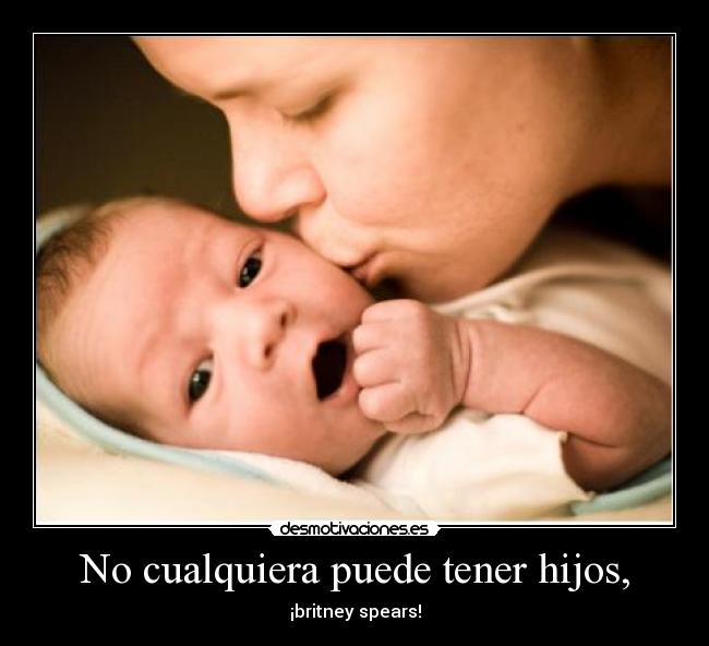 No cualquiera puede tener hijos, - 
