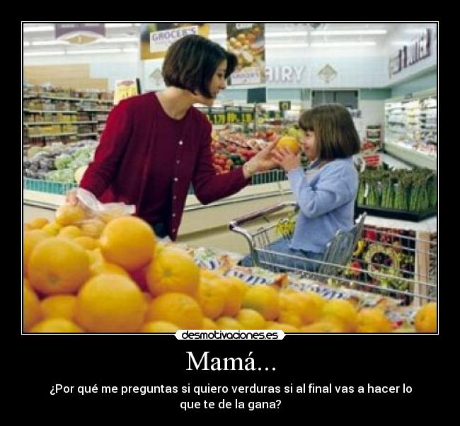 Mamá... - ¿Por qué me preguntas si quiero verduras si al final vas a hacer lo que te de la gana?