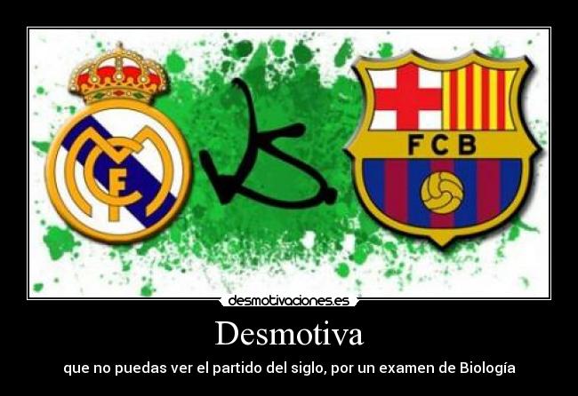 Desmotiva - que no puedas ver el partido del siglo, por un examen de Biología