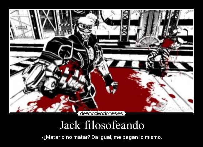 Jack filosofeando - -¿Matar o no matar? Da igual, me pagan lo mismo.